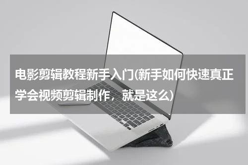 电影剪辑教程新手入门(新手如何快速真正学会视频剪辑制作，就是这么)