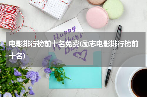 电影排行榜前十名免费(励志电影排行榜前十名)