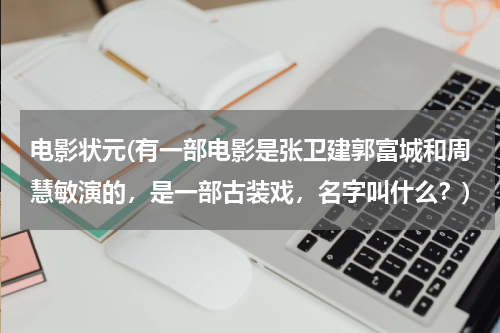 电影状元(有一部电影是张卫建郭富城和周慧敏演的，是一部古装戏，名字叫什么？)