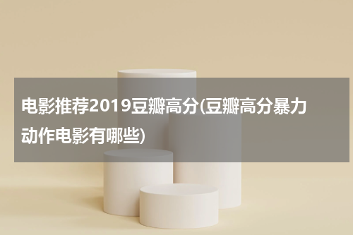 电影推荐2019豆瓣高分(豆瓣高分暴力动作电影有哪些)