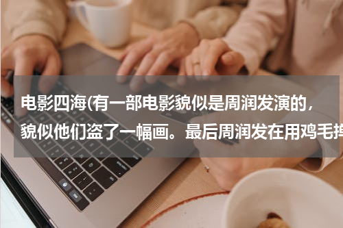 电影四海(有一部电影貌似是周润发演的，貌似他们盗了一幅画。最后周润发在用鸡毛掸给布娃娃清理灰尘的时候把孩子丢了)