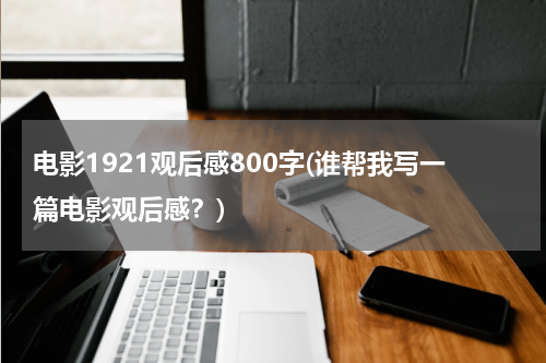 电影1921观后感800字(谁帮我写一篇电影观后感？)