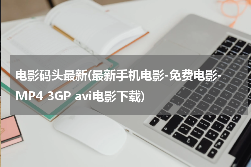 电影码头最新(最新手机电影-免费电影-MP4 3GP avi电影下载)