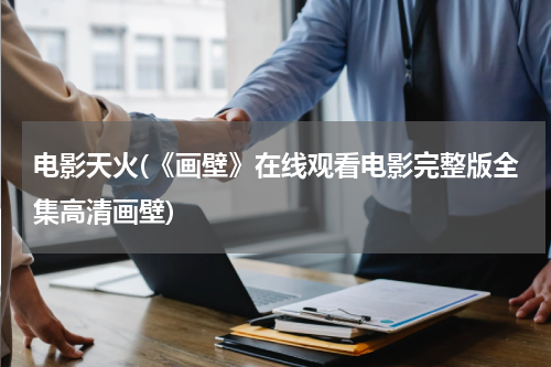 电影天火(《画壁》在线观看电影完整版全集高清画壁)
