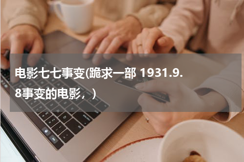 电影七七事变(跪求一部 1931.9.8事变的电影，)