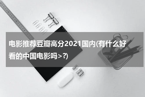 电影推荐豆瓣高分2021国内(有什么好看的中国电影吗>?)