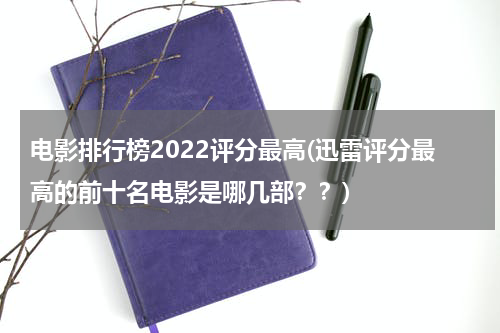 电影排行榜2022评分最高(迅雷评分最高的前十名电影是哪几部？？)