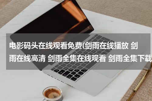 电影码头在线观看免费(剑雨在线播放 剑雨在线高清 剑雨全集在线观看 剑雨全集下载 剑雨全集收看)