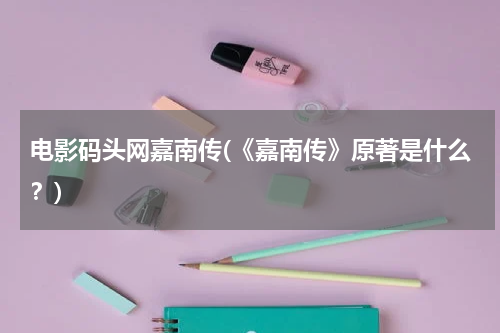 电影码头网嘉南传(《嘉南传》原著是什么？)