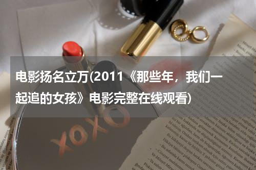 电影扬名立万(2011《那些年，我们一起追的女孩》电影完整在线观看)