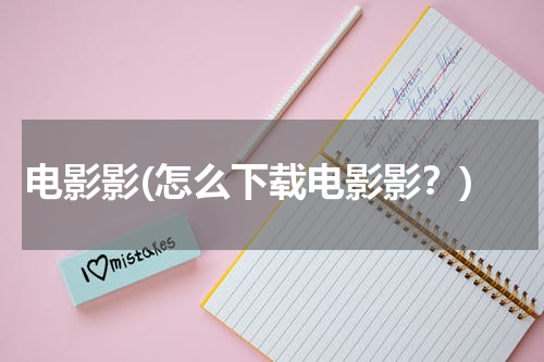 电影影(怎么下载电影影？)