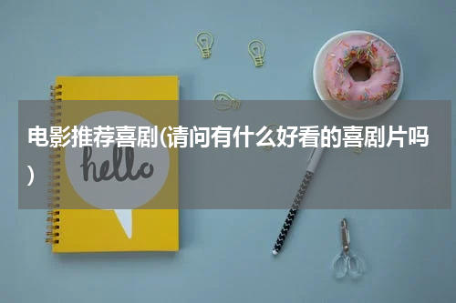电影推荐喜剧(请问有什么好看的喜剧片吗)