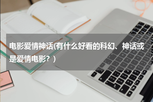 电影爱情神话(有什么好看的科幻、神话或是爱情电影？)
