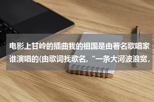 电影上甘岭的插曲我的祖国是由著名歌唱家谁演唱的(由歌词找歌名,“一条大河波浪宽，风吹稻花香两岸”是哪首歌中的歌词？)