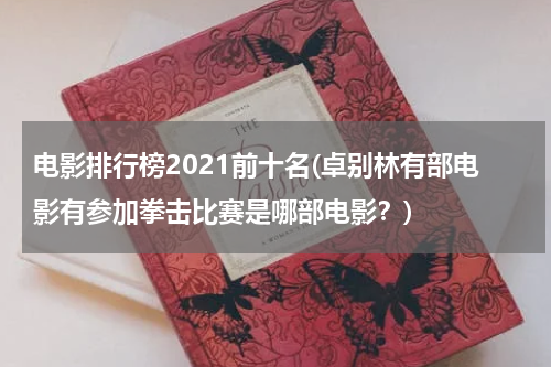 电影排行榜2021前十名(卓别林有部电影有参加拳击比赛是哪部电影？)