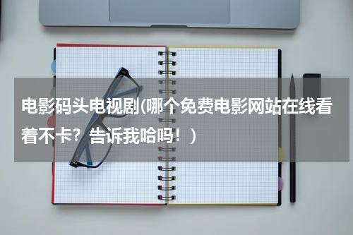电影码头电视剧(哪个免费电影网站在线看着不卡？告诉我哈吗！)