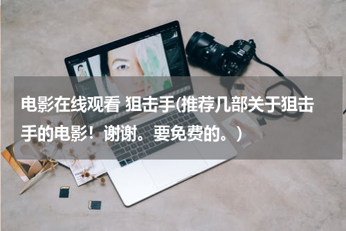 电影在线观看 狙击手(推荐几部关于狙击手的电影！谢谢。要免费的。)