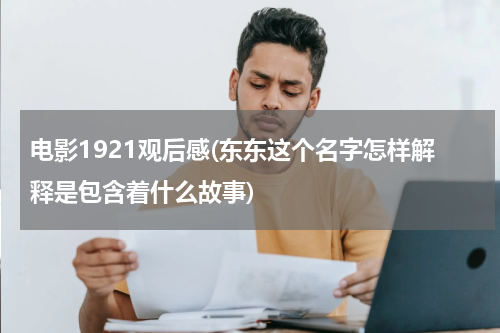 电影1921观后感(东东这个名字怎样解释是包含着什么故事)