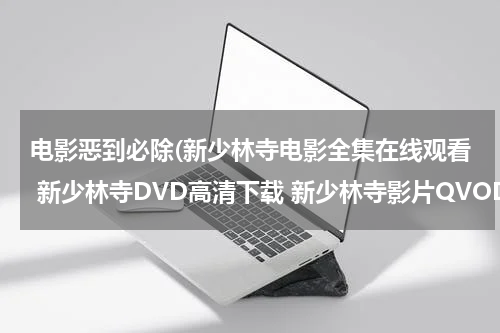电影恶到必除(新少林寺电影全集在线观看 新少林寺DVD高清下载 新少林寺影片QVOD播放)