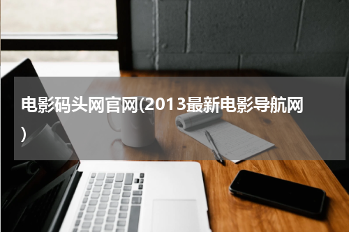 电影码头网官网(2013最新电影导航网)