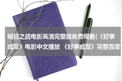 明日之战电影高清完整版免费观看(《好事成双》电影中文播放 《好事成双》完整百度影音在线观看)