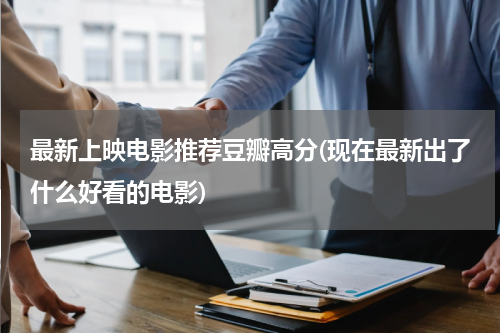最新上映电影推荐豆瓣高分(现在最新出了什么好看的电影)