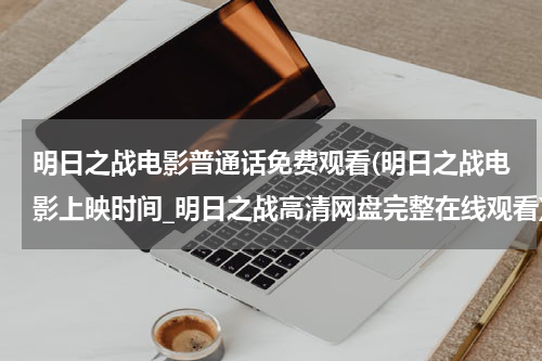 明日之战电影普通话免费观看(明日之战电影上映时间_明日之战高清网盘完整在线观看)