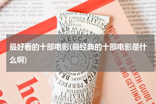 最好看的十部电影(最经典的十部电影是什么啊)