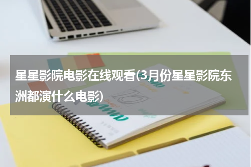 星星影院电影在线观看(3月份星星影院东洲都演什么电影)