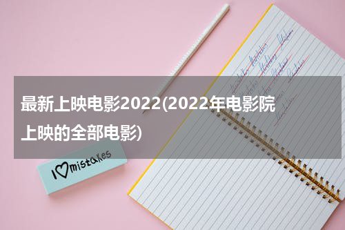 最新上映电影2022(2022年电影院上映的全部电影)
