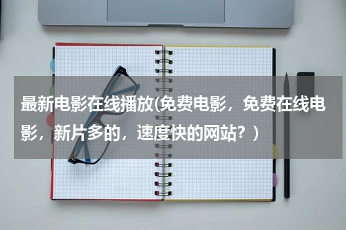 最新电影在线播放(免费电影，免费在线电影，新片多的，速度快的网站？)