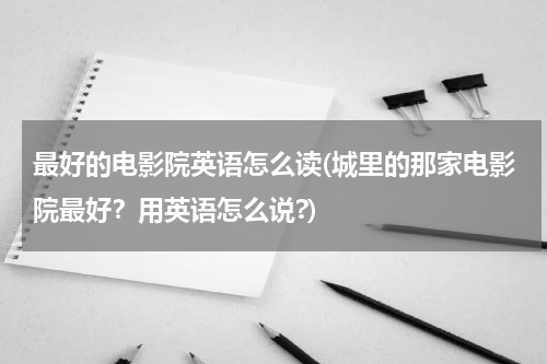 最好的电影院英语怎么读(城里的那家电影院最好？用英语怎么说?)