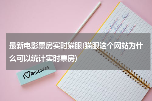 最新电影票房实时猫眼(猫眼这个网站为什么可以统计实时票房)