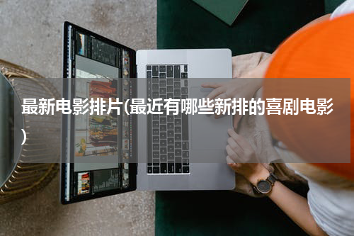 最新电影排片(最近有哪些新排的喜剧电影)