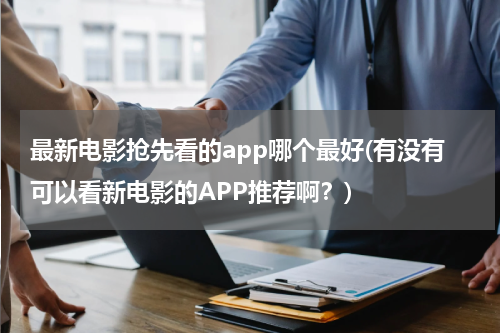 最新电影抢先看的app哪个最好(有没有可以看新电影的APP推荐啊？)