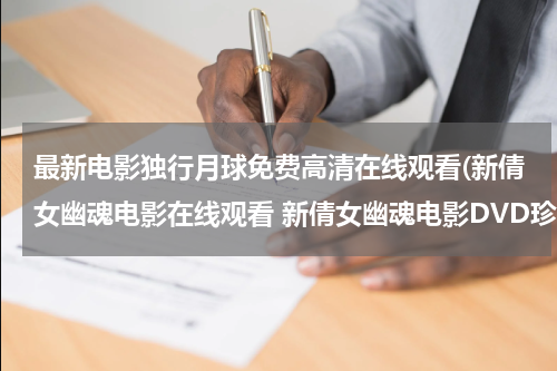 最新电影独行月球免费高清在线观看(新倩女幽魂电影在线观看 新倩女幽魂电影DVD珍藏版 新倩女幽魂高清版迅雷下载)
