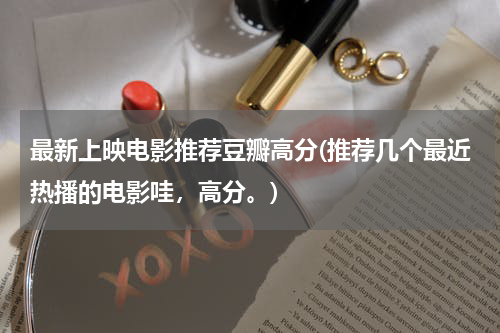 最新上映电影推荐豆瓣高分(推荐几个最近热播的电影哇，高分。)