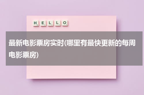 最新电影票房实时(哪里有最快更新的每周电影票房)