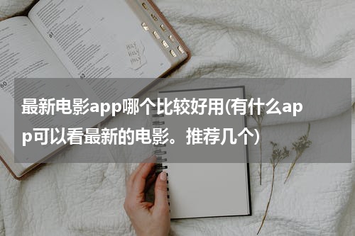 最新电影app哪个比较好用(有什么app可以看最新的电影。推荐几个)