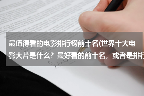 最值得看的电影排行榜前十名(世界十大电影大片是什么？最好看的前十名，或者是排行榜全给我也行。)