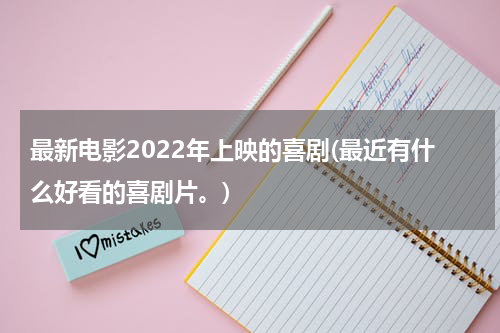 最新电影2022年上映的喜剧(最近有什么好看的喜剧片。)