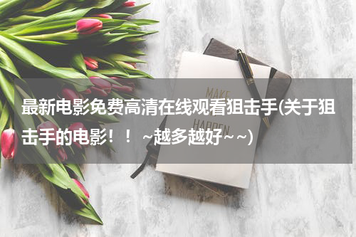 最新电影免费高清在线观看狙击手(关于狙击手的电影！！~越多越好~~)
