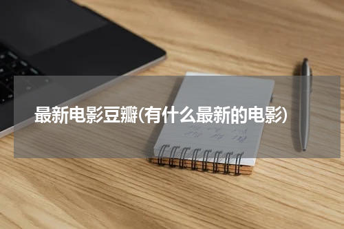 最新电影豆瓣(有什么最新的电影)