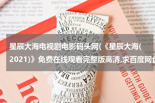 星辰大海电视剧电影码头网(《星辰大海(2021)》免费在线观看完整版高清,求百度网盘资源)