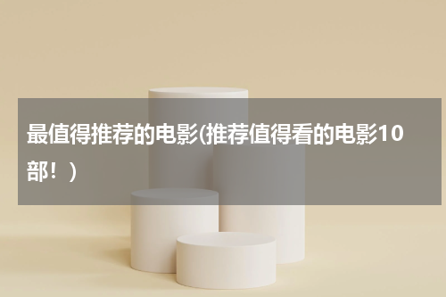 最值得推荐的电影(推荐值得看的电影10部！)