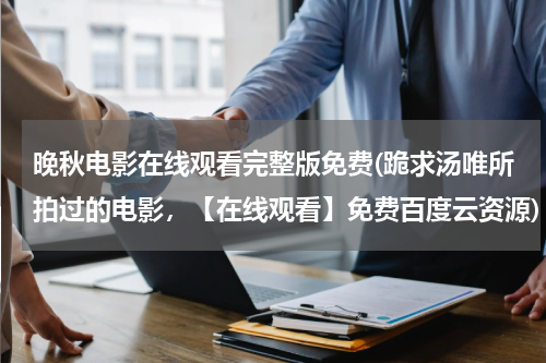晚秋电影在线观看完整版免费(跪求汤唯所拍过的电影，【在线观看】免费百度云资源)