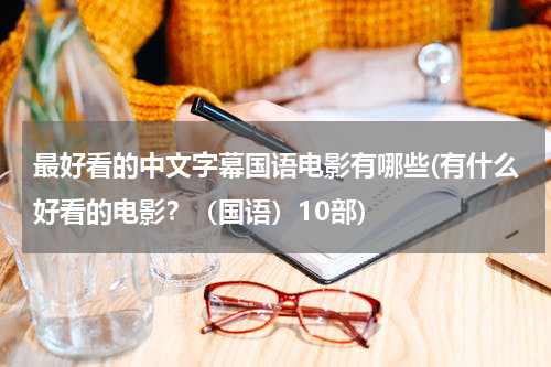 最好看的中文字幕国语电影有哪些(有什么好看的电影？（国语）10部)
