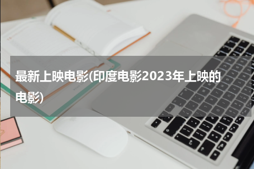 最新上映电影(印度电影2023年上映的电影)