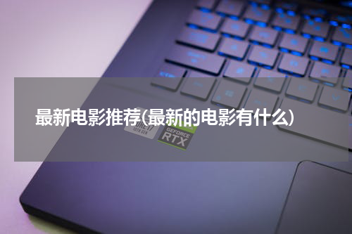 最新电影推荐(最新的电影有什么)