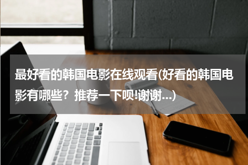 最好看的韩国电影在线观看(好看的韩国电影有哪些？推荐一下呗!谢谢...)